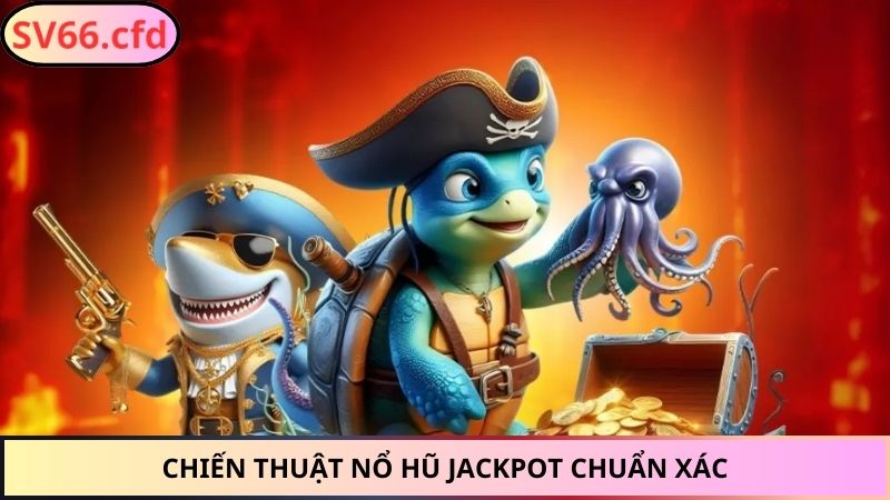 Chiến thuật Nổ Hũ Jackpot chuẩn xác
