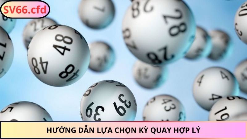 Hướng dẫn lựa chọn kỳ quay hợp lý